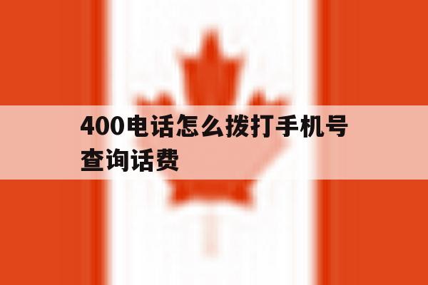 400电话怎么拨打手机号查询话费 400电话怎么拨打手机号查询话费