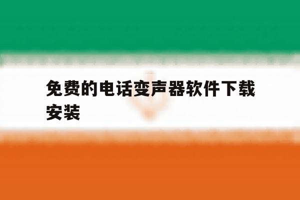 免费的电话变声器软件下载安装 免费的电话变声器软件下载安装