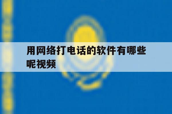 用网络打电话的软件有哪些呢视频 用网络打电话的软件有哪些呢视频