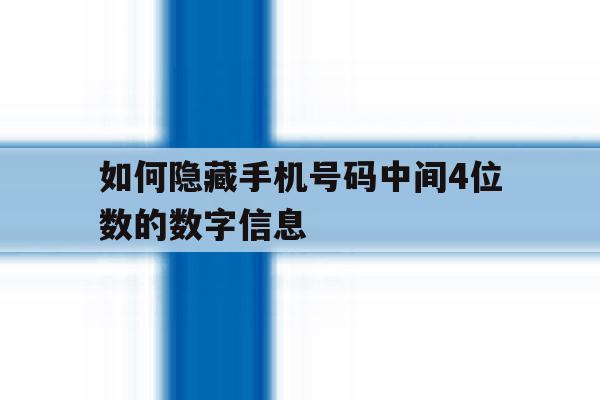 如何隐藏手机号码中间4位数的数字信息 如何隐藏手机号码中间4位数的数字信息