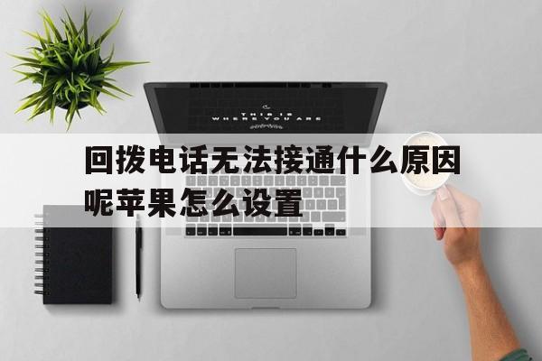 回拨电话无法接通什么原因呢苹果怎么设置 回拨电话无法接通什么原因呢苹果怎么设置