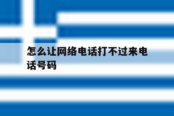 怎么让网络电话打不过来电话号码 怎么让网络电话打不过来电话号码