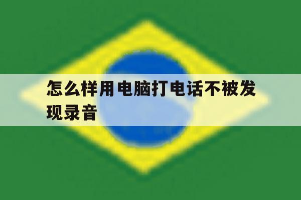 怎么样用电脑打电话不被发现录音 怎么样用电脑打电话不被发现录音