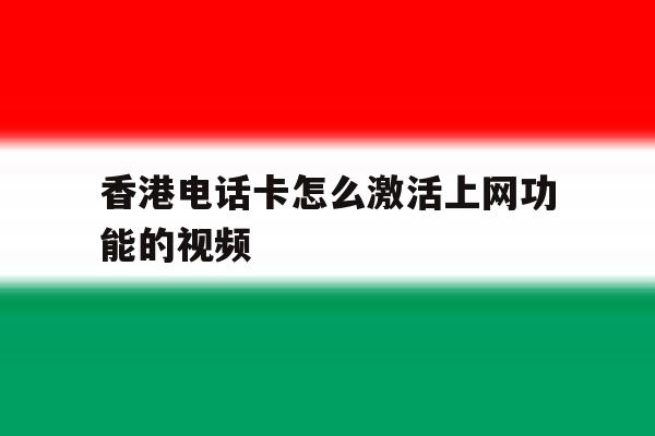 香港电话卡怎么激活上网功能的视频 香港电话卡怎么激活上网功能的视频