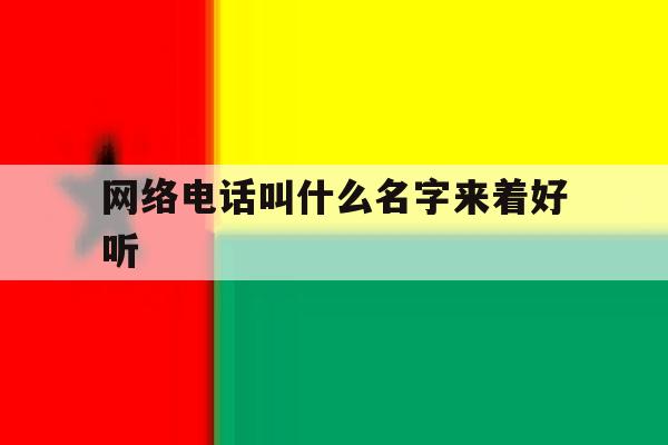 网络电话叫什么名字来着好听 网络电话叫什么名字来着好听