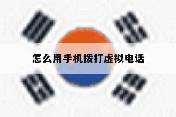 关于怎么用手机拨打虚拟电话的信息 关于怎么用手机拨打虚拟电话的信息