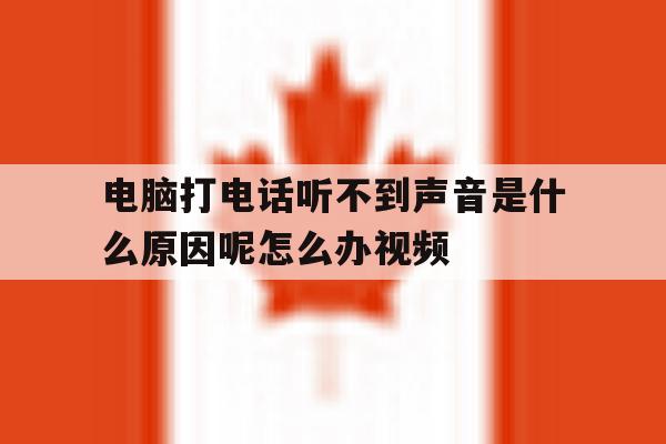 电脑打电话听不到声音是什么原因呢怎么办视频的简单介绍 电脑打电话听不到声音是什么原因呢怎么办视频的简单介绍
