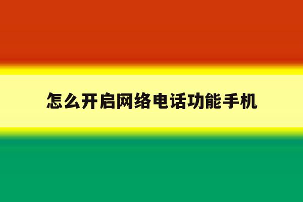怎么开启网络电话功能手机 怎么开启网络电话功能手机