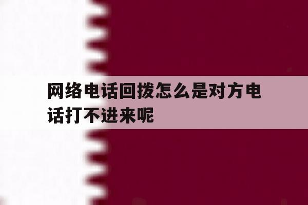 包含网络电话回拨怎么是对方电话打不进来呢的词条 包含网络电话回拨怎么是对方电话打不进来呢的词条