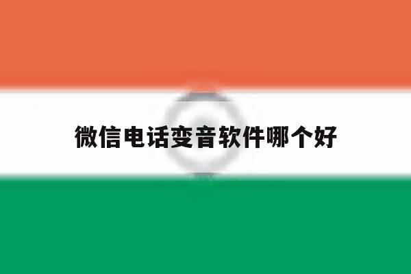 微信电话变音软件哪个好 微信电话变音软件哪个好