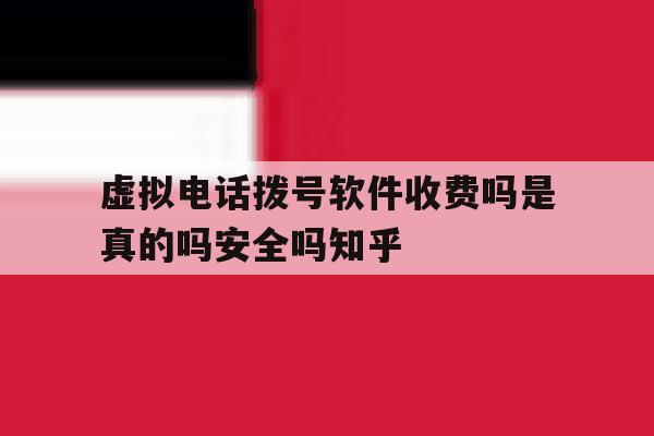 关于虚拟电话拨号软件收费吗是真的吗安全吗知乎的信息 关于虚拟电话拨号软件收费吗是真的吗安全吗知乎的信息
