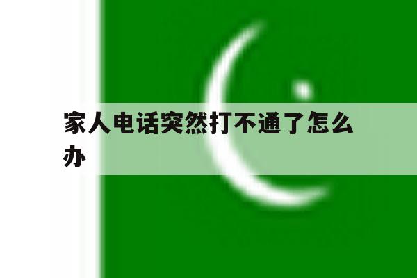 家人电话突然打不通了怎么办 家人电话突然打不通了怎么办