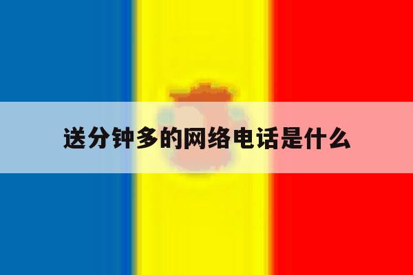 送分钟多的网络电话是什么 送分钟多的网络电话是什么