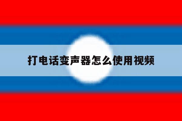 打电话变声器怎么使用视频 打电话变声器怎么使用视频