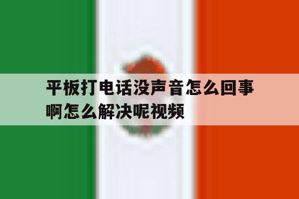 平板打电话没声音怎么回事啊怎么解决呢视频 平板打电话没声音怎么回事啊怎么解决呢视频