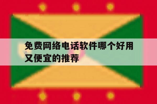 包含免费网络电话软件哪个好用又便宜的推荐的词条 包含免费网络电话软件哪个好用又便宜的推荐的词条