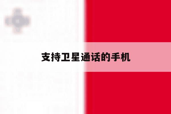 支持卫星通话的手机 支持卫星通话的手机
