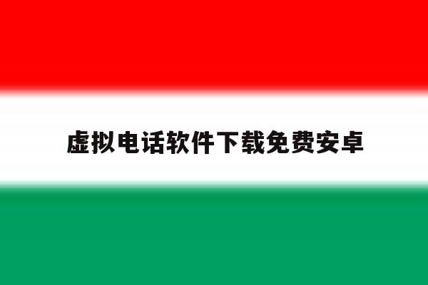 虚拟电话软件下载免费安卓 虚拟电话软件下载免费安卓