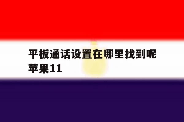 平板通话设置在哪里找到呢苹果11 平板通话设置在哪里找到呢苹果11