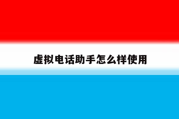虚拟电话助手怎么样使用 虚拟电话助手怎么样使用