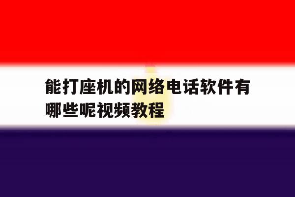 能打座机的网络电话软件有哪些呢视频教程 能打座机的网络电话软件有哪些呢视频教程