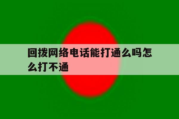 回拨网络电话能打通么吗怎么打不通 回拨网络电话能打通么吗怎么打不通