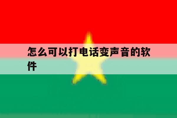 怎么可以打电话变声音的软件 怎么可以打电话变声音的软件