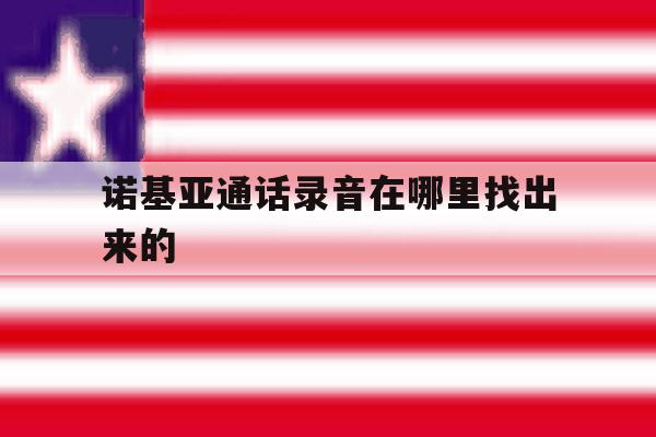 诺基亚通话录音在哪里找出来的 诺基亚通话录音在哪里找出来的