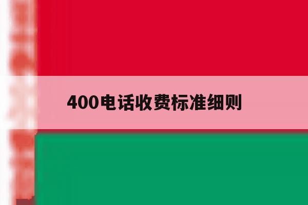 400电话收费标准细则 400电话收费标准细则