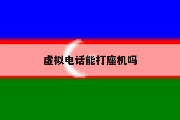 虚拟电话能打座机吗 虚拟电话能打座机吗