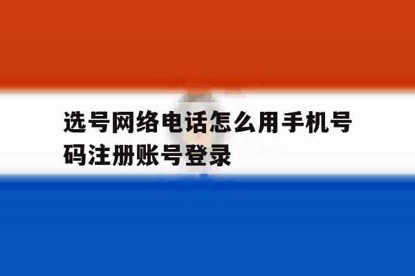 选号网络电话怎么用手机号码注册账号登录