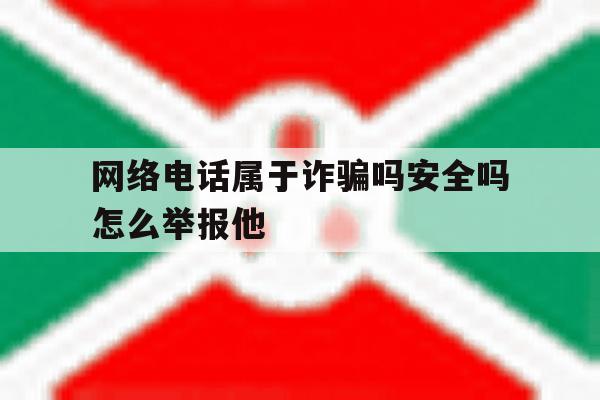 网络电话属于诈骗吗安全吗怎么举报他 网络电话属于诈骗吗安全吗怎么举报他