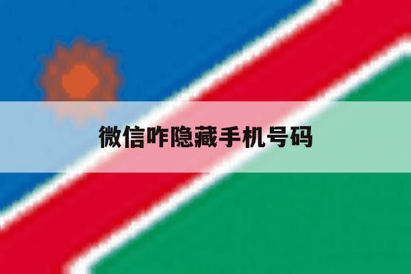 微信咋隐藏手机号码 微信咋隐藏手机号码
