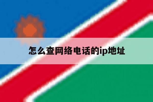怎么查网络电话的ip地址 怎么查网络电话的ip地址