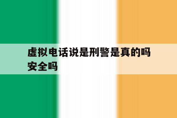 虚拟电话说是刑警是真的吗安全吗 虚拟电话说是刑警是真的吗安全吗