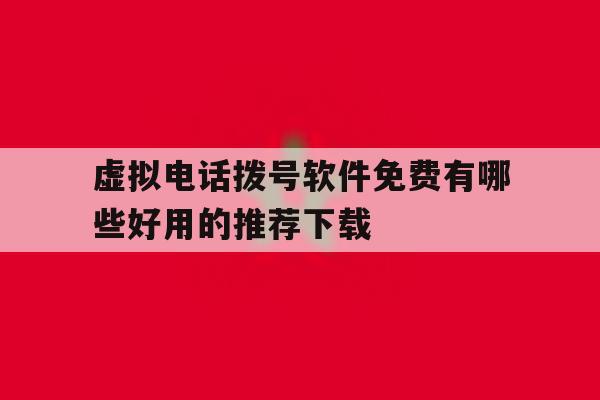 虚拟电话拨号软件免费有哪些好用的推荐下载 虚拟电话拨号软件免费有哪些好用的推荐下载