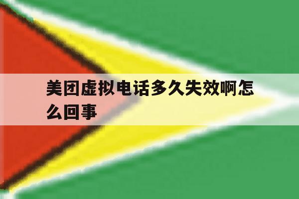美团虚拟电话多久失效啊怎么回事 美团虚拟电话多久失效啊怎么回事