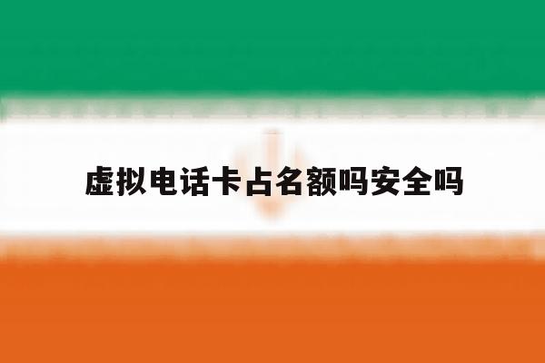 虚拟电话卡占名额吗安全吗 虚拟电话卡占名额吗安全吗