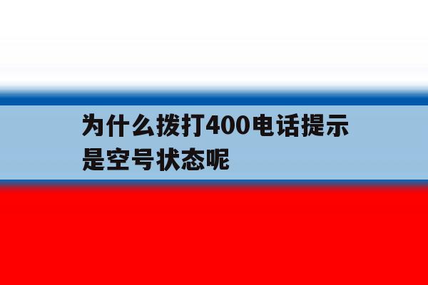 为什么拨打400电话提示是空号状态呢 为什么拨打400电话提示是空号状态呢