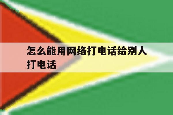 怎么能用网络打电话给别人打电话 怎么能用网络打电话给别人打电话
