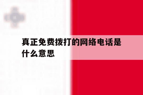 真正免费拨打的网络电话是什么意思 真正免费拨打的网络电话是什么意思