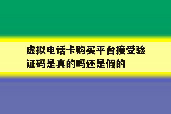 包含虚拟电话卡购买平台接受验证码是真的吗还是假的的词条 包含虚拟电话卡购买平台接受验证码是真的吗还是假的的词条