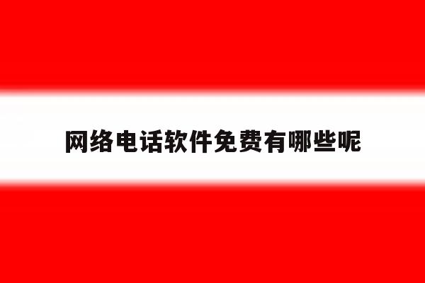 网络电话软件免费有哪些呢 网络电话软件免费有哪些呢