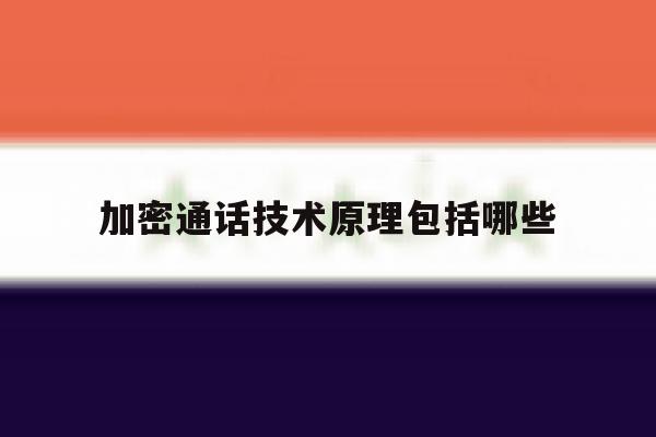 加密通话技术原理包括哪些 加密通话技术原理包括哪些