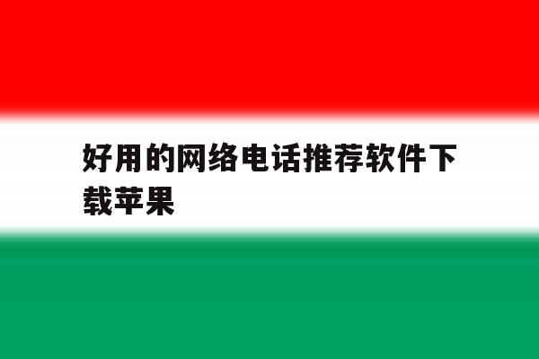 好用的网络电话推荐软件下载苹果 好用的网络电话推荐软件下载苹果