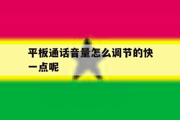 平板通话音量怎么调节的快一点呢 平板通话音量怎么调节的快一点呢