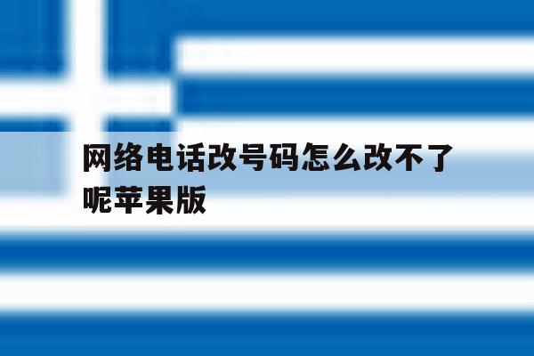 包含网络电话改号码怎么改不了呢苹果版的词条 包含网络电话改号码怎么改不了呢苹果版的词条