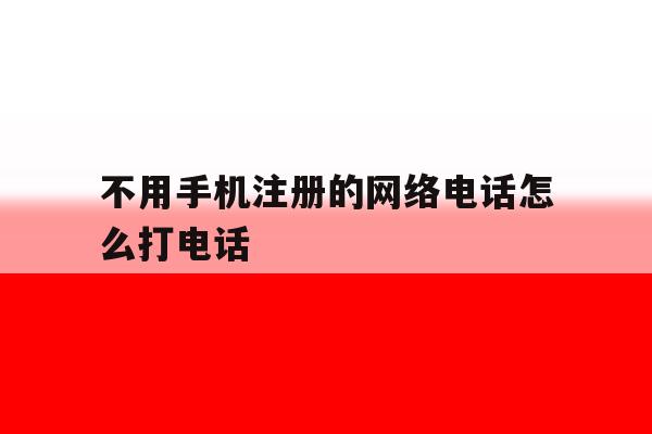 不用手机注册的网络电话怎么打电话 不用手机注册的网络电话怎么打电话