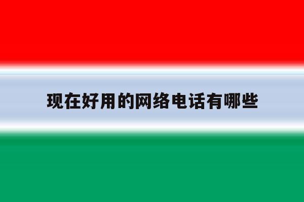 现在好用的网络电话有哪些 现在好用的网络电话有哪些