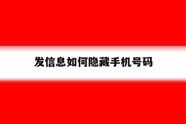 发信息如何隐藏手机号码 发信息如何隐藏手机号码